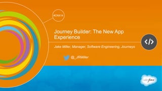 Track: Developers 
#CNX14 
#CNX14 
Journey Builder: The New App 
Experience 
Jake Miller, Manager, Software Engineering, Journeys 
@_JRMiller 
 