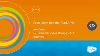 Track: Developers 
#CNX14 
#CNX14 
Dive Deep into the Fuel APIs 
Kris Chant 
Sr. Technical Product Manager - API 
@sprshrp 
 