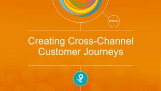 Track: Customer Journey Showcase 
#CNX14 
#CNX14 
Creating Cross-Channel 
Customer Journeys 
 
