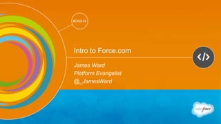 Track: Developers 
#CNX14 
#CNX14 
Intro to Force.com 
James Ward 
Platform Evangelist 
@_JamesWard 
 