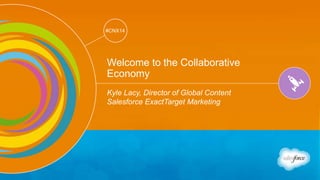 Track: Creativity & Innovation 
@kyleplacy / #CNX14 
#CNX14 
Welcome to the Collaborative 
Economy 
Kyle Lacy, Director of Global Content 
Salesforce ExactTarget Marketing 
 