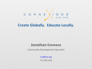 Create Globally.  Educate Locally. Jonathan  Emmons Community Development Specialist [email_address] 713.348.2392 
