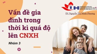 Vấn đề gia
đình trong
thời kì quá độ
lên CNXH
GV: Nguyễn Thị Minh Phương
Nhóm 3
 