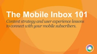 The Mobile Inbox 101
Content strategy and userexperience lessons
toconnect with yourmobile subscribers.
 
