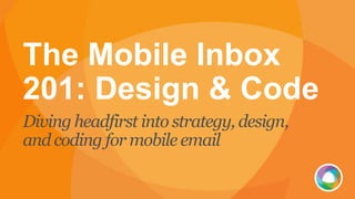 The Mobile Inbox
201: Design & Code
Diving headfirst into strategy, design,
and coding for mobile email
 