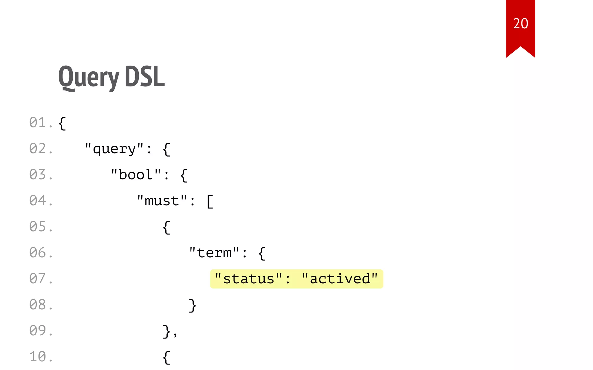 "status": "actived"
Query DSL
{
"query": {
"bool": {
"must": [
{
"term": {
}
},
{
01.
02.
03.
04.
05.
06.
07.
08.
09.
10.
20
 