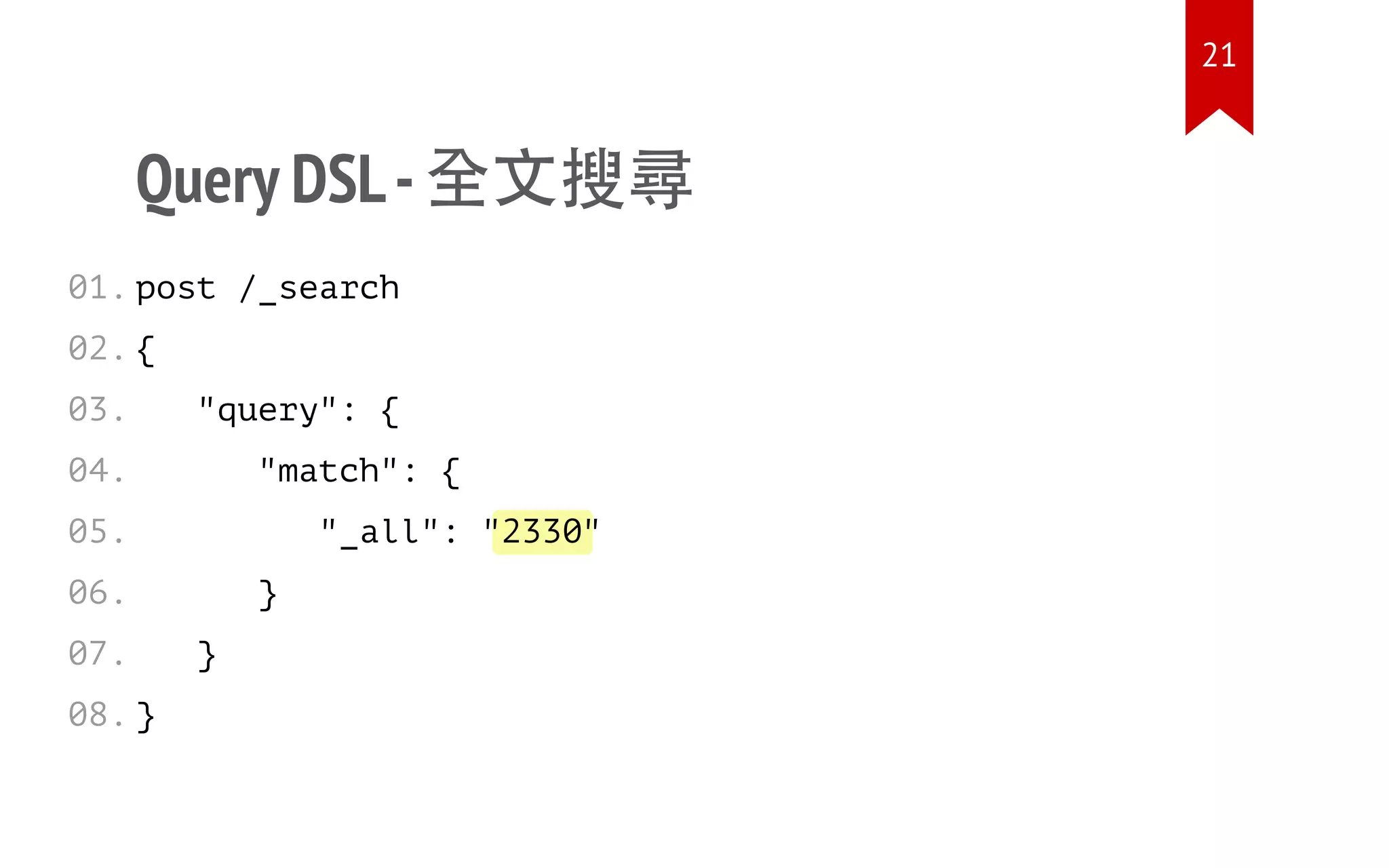 2330
Query DSL-全文搜尋
post /_search
{
"query": {
"match": {
"_all": " "
}
}
}
01.
02.
03.
04.
05.
06.
07.
08.
21
 