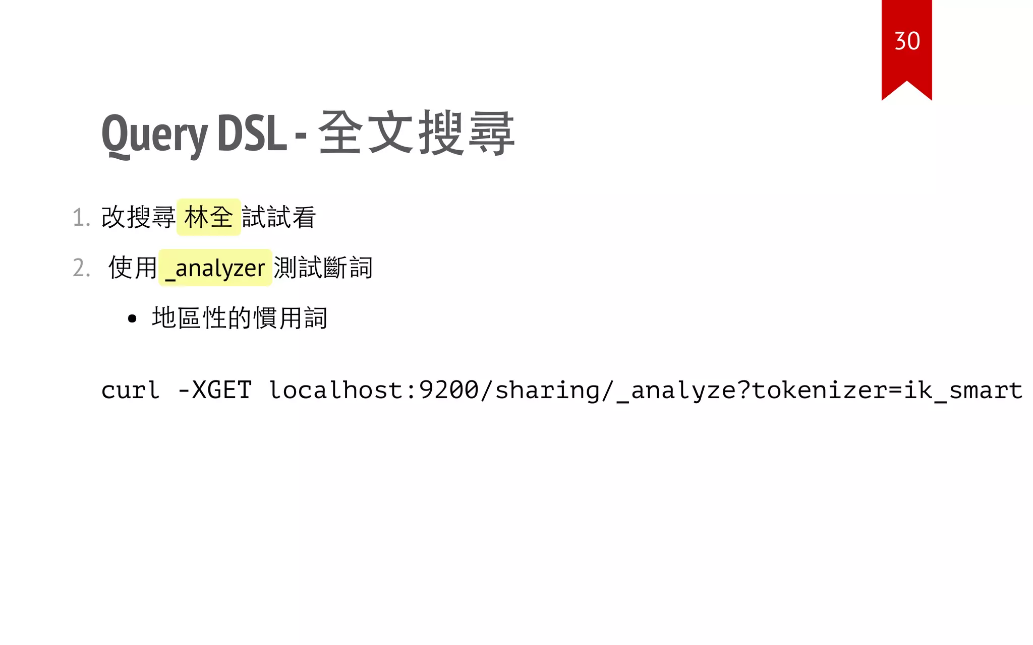 Query DSL-全文搜尋
1. 改搜尋 林全 試試看
2. 使用 _analyzer 測試斷詞
地區性的慣用詞
curl -XGET localhost:9200/sharing/_analyze?tokenizer=ik_smart
30
 