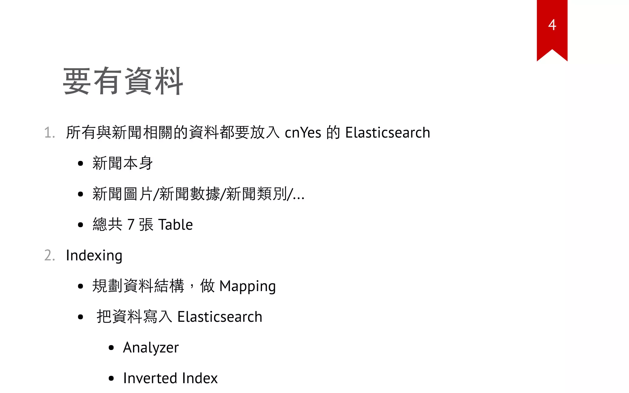要有資料
1. 所有與新聞相關的資料都要放入 cnYes 的 Elasticsearch
新聞本身
新聞圖片/新聞數據/新聞類別/...
總共 7 張 Table
2. Indexing
規劃資料結構，做 Mapping
把資料寫入 Elasticsearch
Analyzer
Inverted Index
4
 