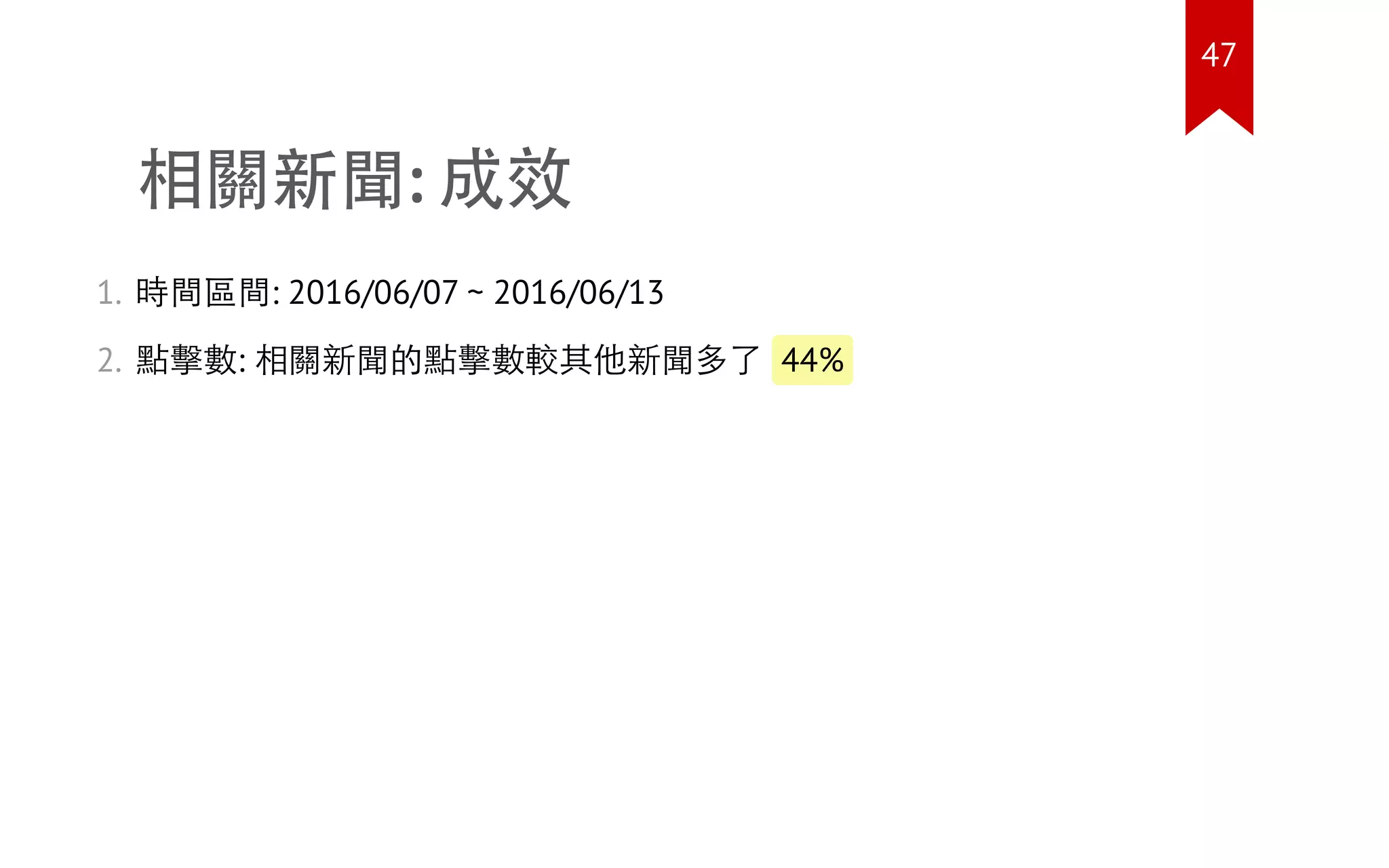 相關新聞: 成效
1. 時間區間: 2016/06/07 ~ 2016/06/13
2. 點擊數: 相關新聞的點擊數較其他新聞多了 44%
47
 