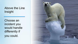 Above the Line
Insight

Choose an
incident you
would handle
differently if
you could.
 