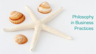 Philosophy
in Business
  Practices
 