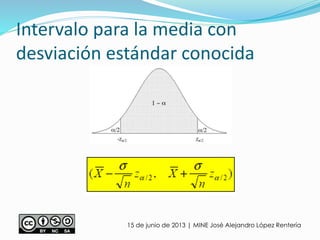 Intervalo para la media con
desviación estándar conocida
15 de junio de 2013 | MINE José Alejandro López Rentería
 