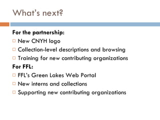 What’s next? For the partnership: New CNYH logo Collection-level descriptions and browsing Training for new contributing organizations For FFL: FFL’s Green Lakes Web Portal New interns and collections Supporting new contributing organizations 