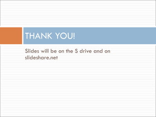 Slides will be on the S drive and on slideshare.net THANK YOU! 