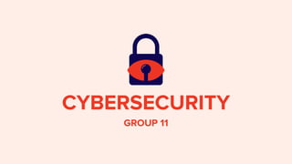 CYBERSECURITY
GROUP 11
 