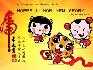 To Caring 4 and 1-4 Chinese class Pupils,


HAPPY LUNAR NEW YEAR!                       Mr Tan WY 2010
 