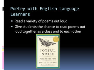 Poetry with English Language LearnersRead a variety of poems out loudGive students the chance to read poems out loud together as a class and to each other