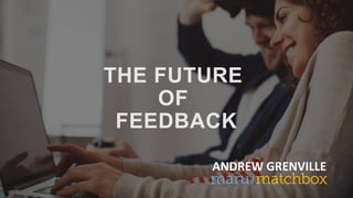 THE FUTURE
OF
FEEDBACK
ANDREW GRENVILLE
 
