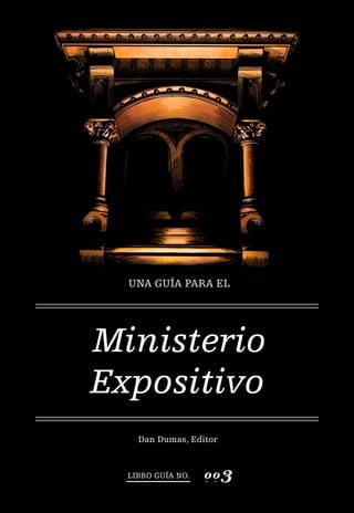 oo3. .
UNA GUÍA PARA EL
Ministerio
Expositivo
Dan Dumas, Editor
LIBRO GUÍA NO.
 