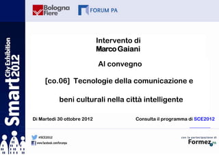 Intervento di
                             Marco Gaiani

                             Al convegno

     [co.06] Tecnologie della comunicazione e

           beni culturali nella città intelligente

Di Martedì 30 ottobre 2012              Consulta il programma di SCE2012
 