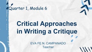 Critical Approaches
in Writing a Critique
Quarter 1, Module 6
EVA FE N. CAMPANADO
Teacher
 