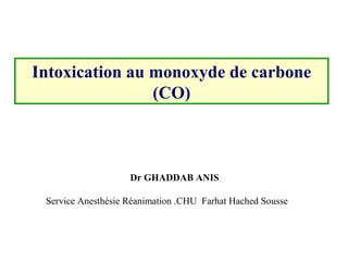 Intoxication au monoxyde de carbone (CO) Dr GHADDAB ANIS Service Anesthésie Réanimation .CHU  Farhat Hached Sousse  