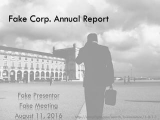 Fake Corp. Annual Report
Fake Presentor
Fake Meeting
August 11, 2016 http://compfight.com/search/businessman/1-0-1-1
 