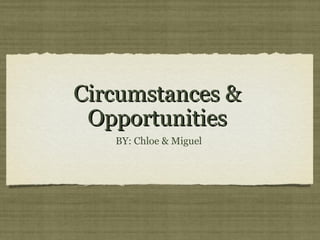 Circumstances &Circumstances &
OpportunitiesOpportunities
BY: Chloe & Miguel
 