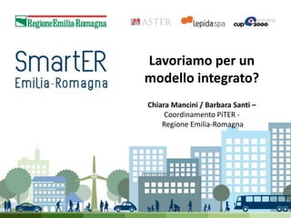Lavoriamo per un
modello integrato?
Chiara Mancini / Barbara Santi –
Coordinamento PiTER Regione Emilia-Romagna

 