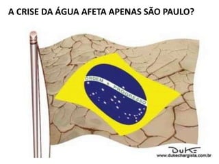 A CRISE DA ÁGUA AFETA APENAS SÃO PAULO?
 