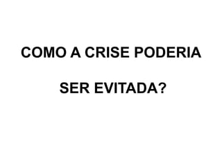 COMO A CRISE PODERIA
SER EVITADA?
 