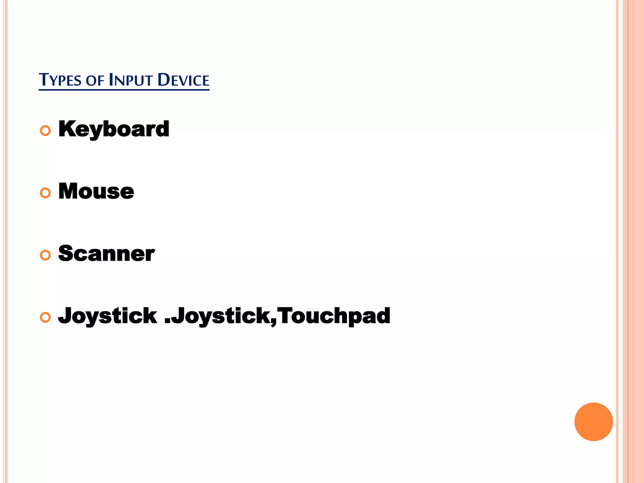 TYPES OF INPUT DEVICE
 Keyboard
 Mouse
 Scanner
 Joystick .Joystick,Touchpad
 
