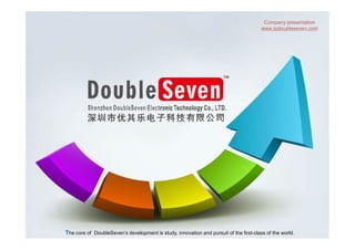Company presentation
www.szdoubleseven.com
The core of DoubleSeven’s development is study, innovation and pursuit of the first-class of the world.
 