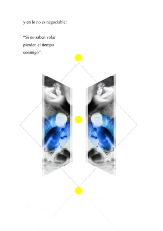 y en lo no es negociable:
“Si no saben volar
pierden el tiempo
conmigo”.
 