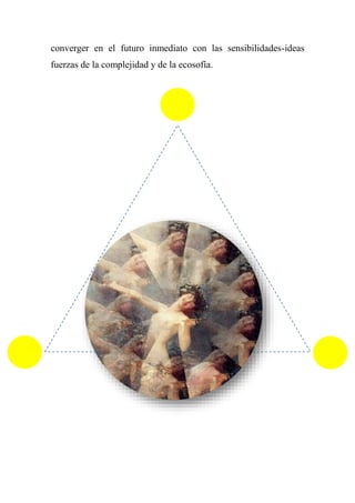 converger en el futuro inmediato con las sensibilidades-ideas
fuerzas de la complejidad y de la ecosofía.
 