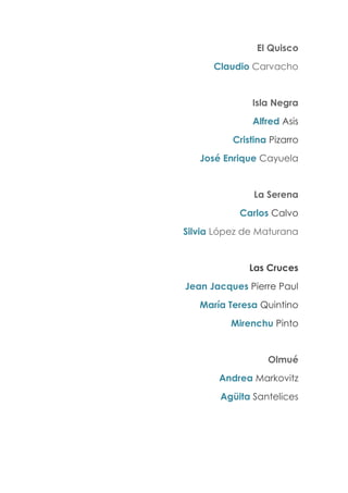 El Quisco
Claudio Carvacho
Isla Negra
Alfred Asis
Cristina Pizarro
José Enrique Cayuela
La Serena
Carlos Calvo
Silvia López de Maturana
Las Cruces
Jean Jacques Pierre Paul
María Teresa Quintino
Mirenchu Pinto
Olmué
Andrea Markovitz
Agüita Santelices
 