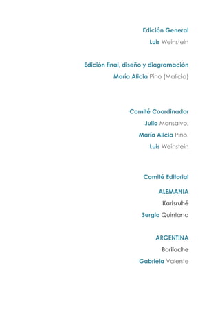 Edición General
Luis Weinstein
Edición final, diseño y diagramación
María Alicia Pino (Malicia)
Comité Coordinador
Julio Monsalvo,
María Alicia Pino,
Luis Weinstein
Comité Editorial
ALEMANIA
Karisruhé
Sergio Quintana
ARGENTINA
Bariloche
Gabriela Valente
 