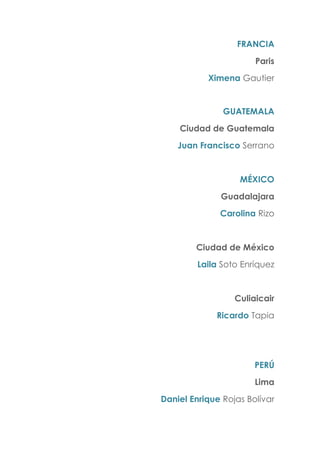 FRANCIA
Paris
Ximena Gautier
GUATEMALA
Ciudad de Guatemala
Juan Francisco Serrano
MÉXICO
Guadalajara
Carolina Rizo
Ciudad de México
Laila Soto Enríquez
Culiaicair
Ricardo Tapia
PERÚ
Lima
Daniel Enrique Rojas Bolívar
 