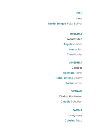 PERÚ
Lima
Daniel Enrique Rojas Bolívar
URUGUAY
Montevideo
Ángeles Núñez
Nancy Ruiz
Clara Fassler
VENEZUELA
Caracas
Ildemaro Torres
Isabel Cristina Villarte
Sonia Hecker
VIETNÁM
Ciudad Hochiminh
Claudio Schuftan
ZAMBIA
Livingstone
Catalina Taca
 