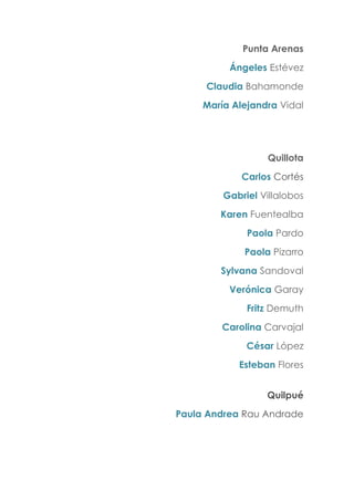 Punta Arenas
Ángeles Estévez
Claudia Bahamonde
María Alejandra Vidal
Quillota
Carlos Cortés
Gabriel Villalobos
Karen Fuentealba
Paola Pardo
Paola Pizarro
Sylvana Sandoval
Verónica Garay
Fritz Demuth
Carolina Carvajal
César López
Esteban Flores
Quilpué
Paula Andrea Rau Andrade
 