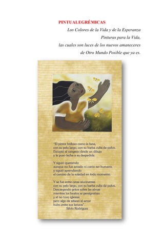 PINTUALEGRÉMICAS
Los Colores de la Vida y de la Esperanza
Pinturas para la Vida,
las cuales son luces de los nuevos amaneceres
de Otro Mundo Posible que ya es.
 