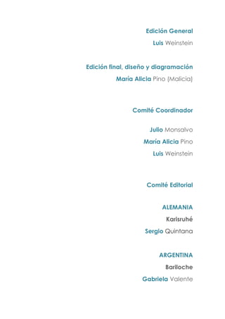 Edición General
Luis Weinstein
Edición final, diseño y diagramación
María Alicia Pino (Malicia)
Comité Coordinador
Julio Monsalvo
María Alicia Pino
Luis Weinstein
Comité Editorial
ALEMANIA
Karisruhé
Sergio Quintana
ARGENTINA
Bariloche
Gabriela Valente
 