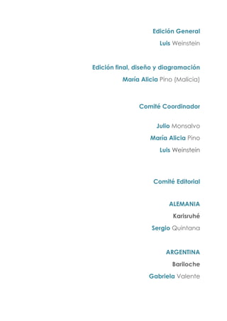 Edición General
Luis Weinstein
Edición final, diseño y diagramación
María Alicia Pino (Malicia)
Comité Coordinador
Julio Monsalvo
María Alicia Pino
Luis Weinstein
Comité Editorial
ALEMANIA
Karisruhé
Sergio Quintana
ARGENTINA
Bariloche
Gabriela Valente
 