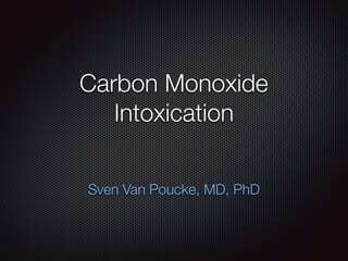 Carbon Monoxide
Intoxication
Sven Van Poucke, MD, PhD
 