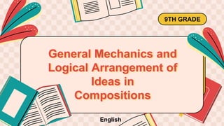 General Mechanics and
Logical Arrangement of
Ideas in
Compositions
9TH GRADE
English
 