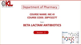 CREATED BY K. VICTOR BABU
COURSE NAME: MC-III
COURSE CODE: 20PY3227T
Topic:
ΒETA LACTAM ANTIBIOTICS
Department of Pharmacy
Session - 2
 