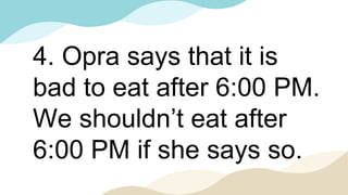 4. Opra says that it is
bad to eat after 6:00 PM.
We shouldn’t eat after
6:00 PM if she says so.
 