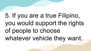 5. If you are a true Filipino,
you would support the rights
of people to choose
whatever vehicle they want.
 