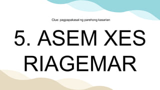 5. ASEM XES
RIAGEMAR
Clue: pagpapakasal ng parehong kasarian
 